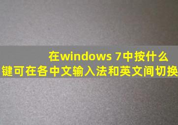 在windows 7中按什么键可在各中文输入法和英文间切换